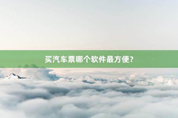 买汽车票哪个软件最方便？