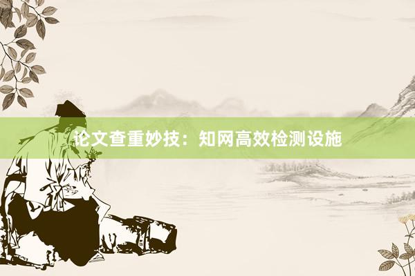 论文查重妙技：知网高效检测设施