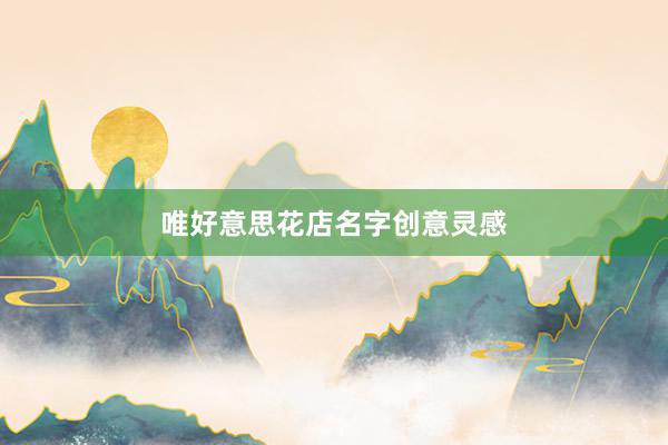 唯好意思花店名字创意灵感