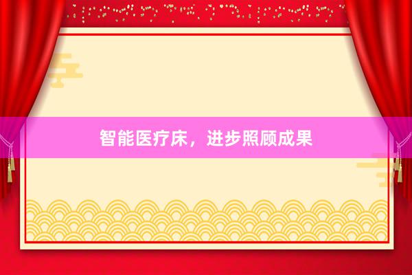 智能医疗床,进步照顾成果