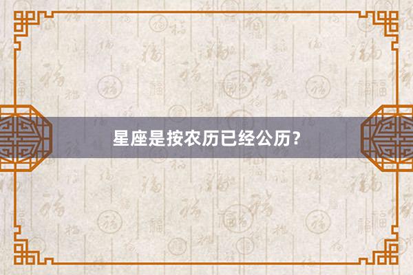 星座是按农历已经公历？